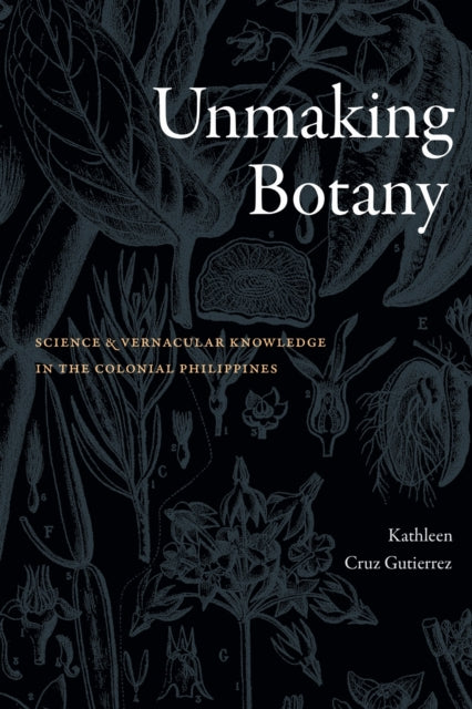 Unmaking Botany : Science and Vernacular Knowledge in the Colonial Philippines-9781478031482