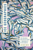 Ice Geographies : The Colonial Politics of Race and Indigeneity in the Arctic-9781478031772