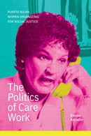 The Politics of Care Work : Puerto Rican Women Organizing for Social Justice-9781478031833
