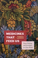 Medicines That Feed Us : Plants, Healing, and Sovereignty in a Toxic World-9781478033226