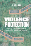 The Violence of Protection : Policing, Immigration Law, and Asian American Women-9781478033271
