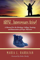 ARISE...Intercessors Arise! A Manual for the Birthing, Calling, Training and Restoration of Prayer Warriors-9781478748670