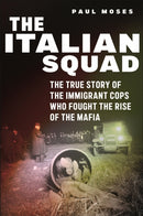 The Italian Squad : The True Story of the Immigrant Cops Who Fought the Rise of the Mafia-9781479800438
