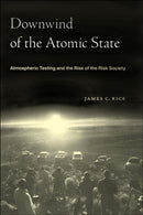 Downwind of the Atomic State : Atmospheric Testing and the Rise of the Risk Society-9781479805167