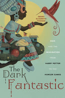 The Dark Fantastic : Race and the Imagination from Harry Potter to the Hunger Games-9781479806072