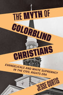The Myth of Colorblind Christians : Evangelicals and White Supremacy in the Civil Rights Era-9781479809387