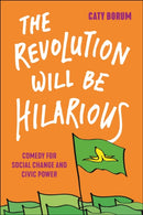 The Revolution Will Be Hilarious : Comedy for Social Change and Civic Power-9781479810833