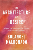 The Architecture of Desire : How the Law Shapes Interracial Intimacy and Perpetuates Inequality-9781479812356