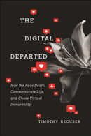 The Digital Departed : How We Face Death, Commemorate Life, and Chase Virtual Immortality-9781479814961