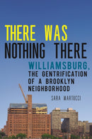 There Was Nothing There : Williamsburg, the Gentrification of a Brooklyn Neighborhood-9781479815579