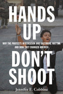 Hands Up, Don't Shoot : Why the Protests in Ferguson and Baltimore Matter, and How They Changed America-9781479818563