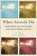 When Animals Die : Examining Justifications and Envisioning Justice-9781479818891