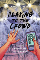 Playing to the Crowd : Musicians, Audiences, and the Intimate Work of Connection-9781479821587