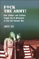 F*ck the Army! : How Soldiers and Civilians Staged the GI Movement to End the Vietnam War-9781479821860