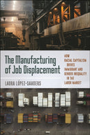 The Manufacturing of Job Displacement : How Racial Capitalism Drives Immigrant and Gender Inequality in the Labor Market-9781479822997