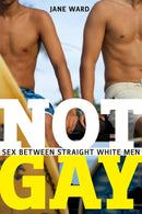 Not Gay : Sex Between Straight White Men-9781479825172
