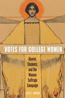 Votes for College Women : Alumni, Students, and the Woman Suffrage Campaign-9781479825196