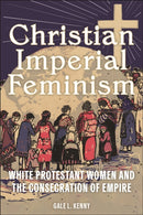 Christian Imperial Feminism : White Protestant Women and the Consecration of Empire-9781479825530
