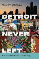 Detroit Never Left : Black Space, White Borders, Latino Crossings-9781479826810