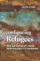 Reconfiguring Refugees : The US Retreat from Responsibility-Sharing-9781479827978