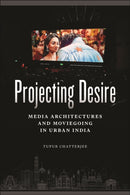 Projecting Desire : Media Architectures and Moviegoing in Urban India-9781479829644
