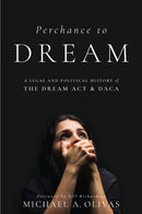 Perchance to DREAM : A Legal and Political History of the DREAM Act and DACA-9781479830992