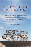 Assembling Religion : The Ford Motor Company and the Transformation of Religion in America-9781479831586