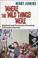 Where the Wild Things Were : Boyhood and Permissive Parenting in Postwar America-9781479831890