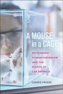 A Mouse in a Cage : Rethinking Humanitarianism and the Rights of Lab Animals-9781479833474