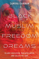 Black Muslim Freedom Dreams : Islamic Education, Pan-Africanism, and Collective Care-9781479838219