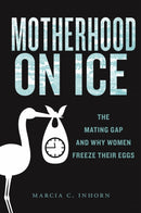 Motherhood on Ice : The Mating Gap and Why Women Freeze Their Eggs-9781479840199