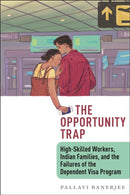 The Opportunity Trap : High-Skilled Workers, Indian Families, and the Failures of the Dependent Visa Program-9781479841042