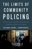 The Limits of Community Policing : Civilian Power and Police Accountability in Black and Brown Los Angeles-9781479842254