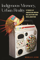 Indigenous Memory, Urban Reality : Stories of American Indian Relocation and Reclamation-9781479849123