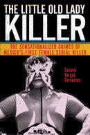 The Little Old Lady Killer : The Sensationalized Crimes of Mexico's First Female Serial Killer-9781479853083