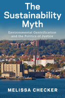 The Sustainability Myth : Environmental Gentrification and the Politics of Justice-9781479855278