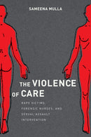 The Violence of Care : Rape Victims, Forensic Nurses, and Sexual Assault Intervention-9781479867219
