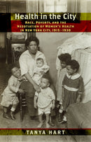 Health in the City : Race, Poverty, and the Negotiation of Women's Health in New York City, 1915-1930-9781479867998