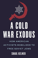 A Cold War Exodus : How American Activists Mobilized to Free Soviet Jews-9781479879397