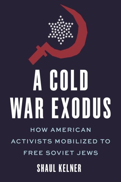 A Cold War Exodus : How American Activists Mobilized to Free Soviet Jews-9781479879397