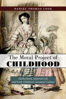 The Moral Project of Childhood : Motherhood, Material Life, and Early Children's Consumer Culture-9781479899203