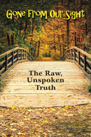 Gone from Our Sight : The Raw, Unspoken Truth-9781480856493