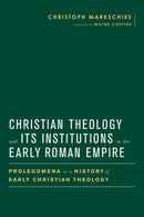 Christian Theology and Its Institutions in the Early Roman Empire : Prolegomena to a History of Early Christian Theology-9781481304016
