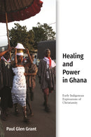 Healing and Power in Ghana : Early Indigenous Expressions of Christianity-9781481312677