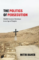 The Politics of Persecution : Middle Eastern Christians in an Age of Empire-9781481314404
