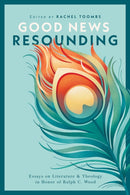 Good News Resounding : Essays on Literature and Theology in Honor of Ralph C. Wood-9781481322539