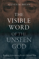 The Visible Word of the Unseen God : Reading John Among Rivals Old and New-9781481323147