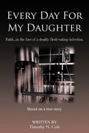 Every Day For My Daughter : Faith...in the Face of a Deadly Flesh-eating Infection.-9781481701440