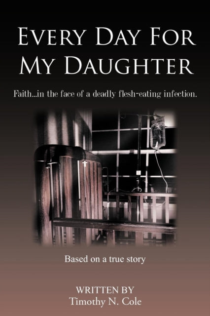 Every Day For My Daughter : Faith...in the Face of a Deadly Flesh-eating Infection.-9781481701440