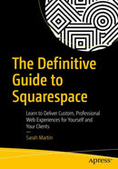 The Definitive Guide to Squarespace : Learn to Deliver Custom, Professional Web Experiences for Yourself and Your Clients-9781484229361